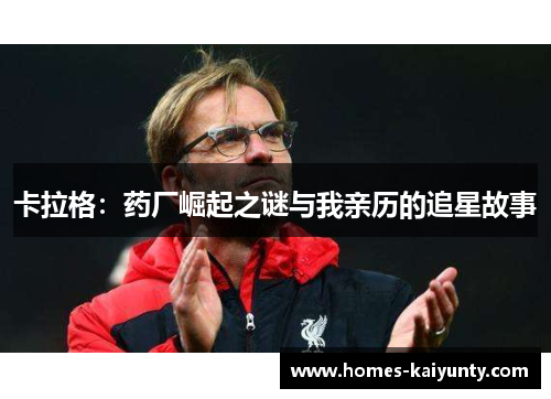 卡拉格：药厂崛起之谜与我亲历的追星故事