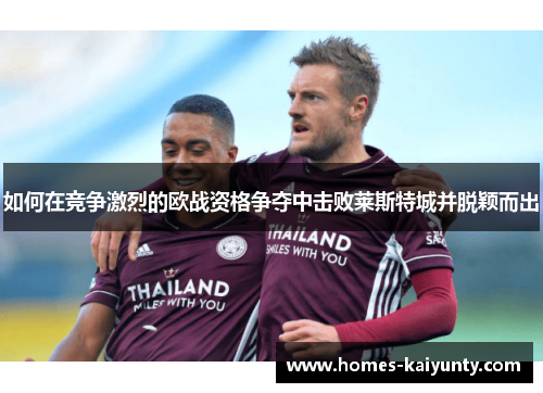 如何在竞争激烈的欧战资格争夺中击败莱斯特城并脱颖而出