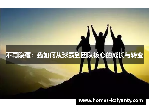 不再隐藏：我如何从球霸到团队核心的成长与转变
