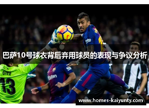 巴萨10号球衣背后弃用球员的表现与争议分析