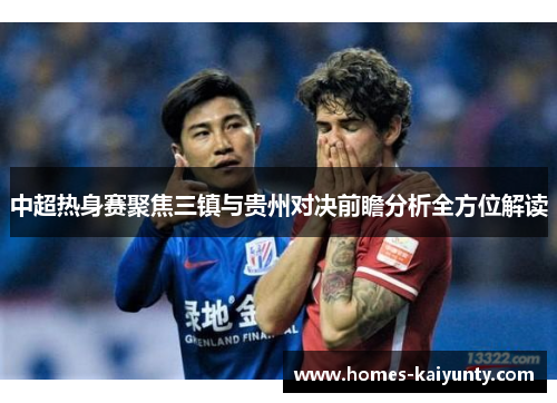中超热身赛聚焦三镇与贵州对决前瞻分析全方位解读