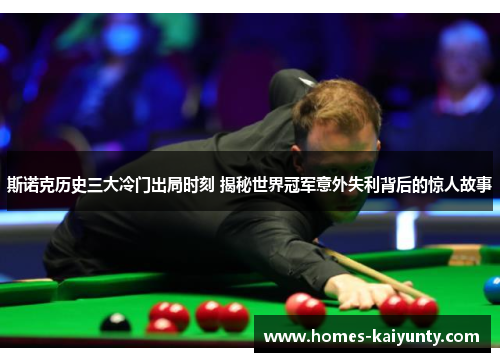 斯诺克历史三大冷门出局时刻 揭秘世界冠军意外失利背后的惊人故事
