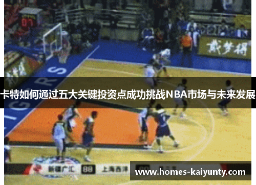 卡特如何通过五大关键投资点成功挑战NBA市场与未来发展