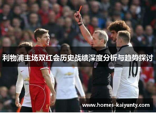利物浦主场双红会历史战绩深度分析与趋势探讨
