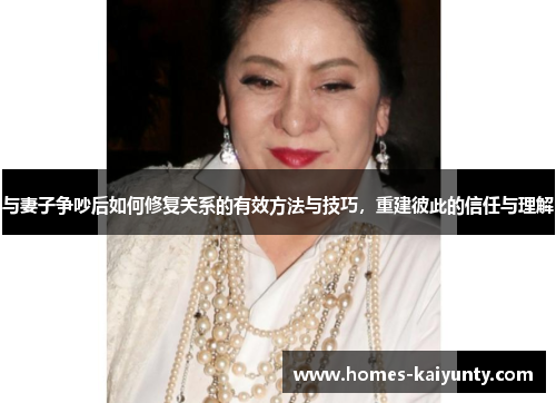 与妻子争吵后如何修复关系的有效方法与技巧，重建彼此的信任与理解