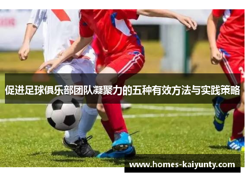 促进足球俱乐部团队凝聚力的五种有效方法与实践策略