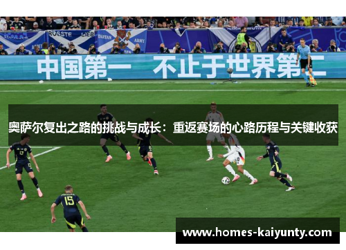 奥萨尔复出之路的挑战与成长：重返赛场的心路历程与关键收获