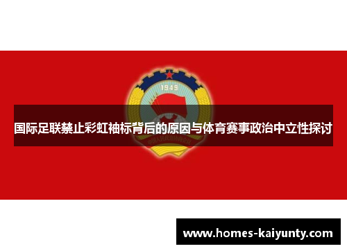 国际足联禁止彩虹袖标背后的原因与体育赛事政治中立性探讨