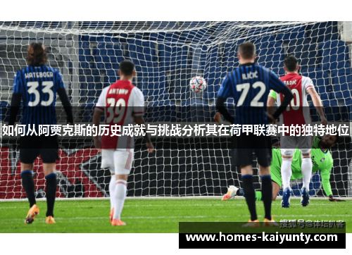 如何从阿贾克斯的历史成就与挑战分析其在荷甲联赛中的独特地位