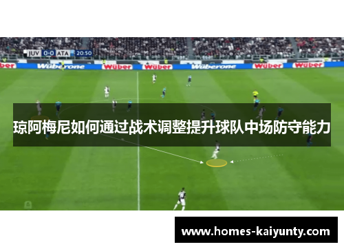 琼阿梅尼如何通过战术调整提升球队中场防守能力
