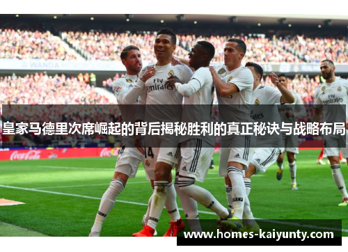 皇家马德里次席崛起的背后揭秘胜利的真正秘诀与战略布局