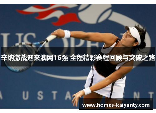 辛纳激战迎来澳网16强 全程精彩赛程回顾与突破之路 辛纳激战迎来澳网16强 全程精彩赛程回顾与突破之路