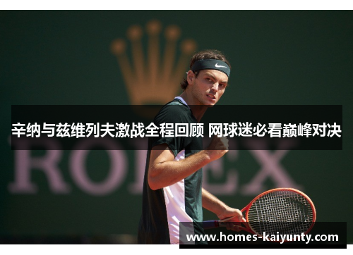 辛纳与兹维列夫激战全程回顾 网球迷必看巅峰对决 辛纳与兹维列夫激战全程回顾 网球迷必看巅峰对决