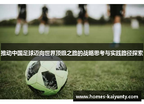 推动中国足球迈向世界顶级之路的战略思考与实践路径探索 推动中国足球迈向世界顶级之路的战略思考与实践路径探索