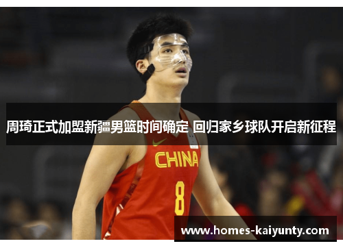 周琦正式加盟新疆男篮时间确定 回归家乡球队开启新征程 周琦正式加盟新疆男篮时间确定 回归家乡球队开启新征程