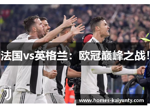 法国vs英格兰:欧冠巅峰之战! 法国vs英格兰:欧冠巅峰之战!