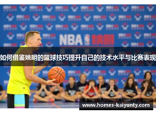 如何借鉴姚明的篮球技巧提升自己的技术水平与比赛表现 如何借鉴姚明的篮球技巧提升自己的技术水平与比赛表现