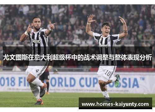 尤文图斯在意大利超级杯中的战术调整与整体表现分析 尤文图斯在意大利超级杯中的战术调整与整体表现分析