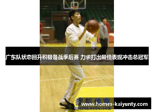 广东队状态回升积极备战季后赛 力求打出最佳表现冲击总冠军