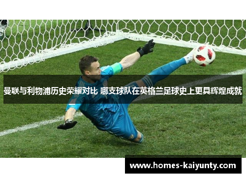 曼联与利物浦历史荣耀对比 哪支球队在英格兰足球史上更具辉煌成就