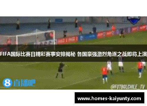 FIFA国际比赛日精彩赛事安排揭秘 各国豪强激烈角逐之战即将上演