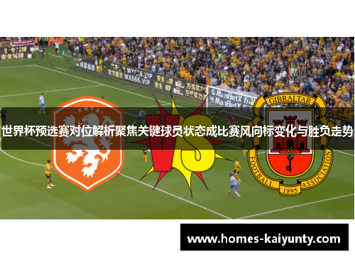世界杯预选赛对位解析聚焦关键球员状态成比赛风向标变化与胜负走势