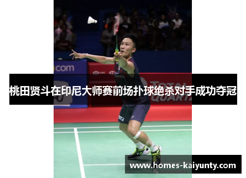 桃田贤斗在印尼大师赛前场扑球绝杀对手成功夺冠