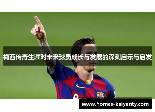 梅西传奇生涯对未来球员成长与发展的深刻启示与启发