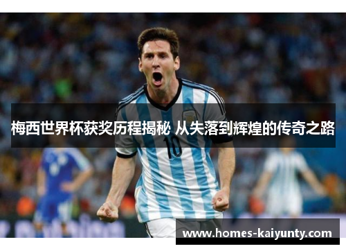 梅西世界杯获奖历程揭秘 从失落到辉煌的传奇之路