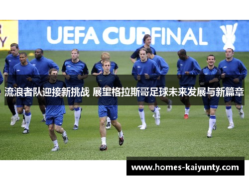 流浪者队迎接新挑战 展望格拉斯哥足球未来发展与新篇章