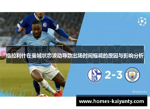 格拉利什在曼城状态波动导致出场时间缩减的原因与影响分析 格拉利什在曼城状态波动导致出场时间缩减的原因与影响分析