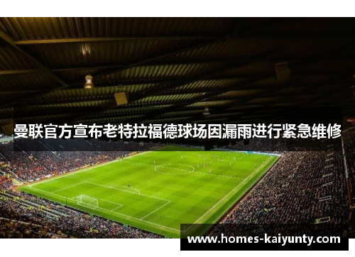 曼联官方宣布老特拉福德球场因漏雨进行紧急维修