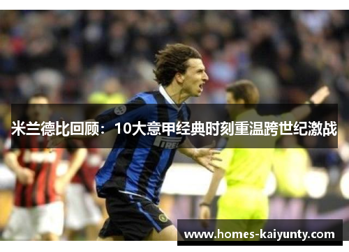 米兰德比回顾:10大意甲经典时刻重温跨世纪激战 米兰德比回顾:10大意甲经典时刻重温跨世纪激战