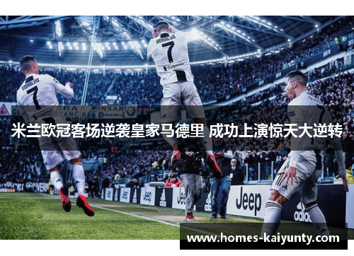 米兰欧冠客场逆袭皇家马德里 成功上演惊天大逆转