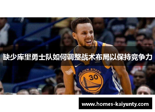 缺少库里勇士队如何调整战术布局以保持竞争力