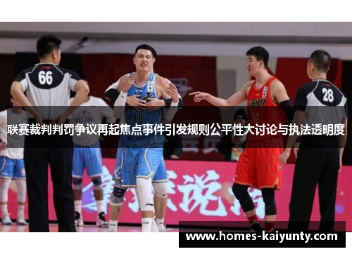 联赛裁判判罚争议再起焦点事件引发规则公平性大讨论与执法透明度 联赛裁判判罚争议再起焦点事件引发规则公平性大讨论与执法透明度