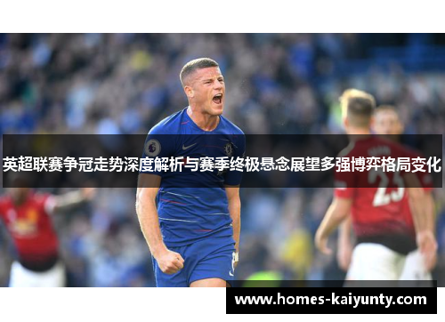 英超联赛争冠走势深度解析与赛季终极悬念展望多强博弈格局变化