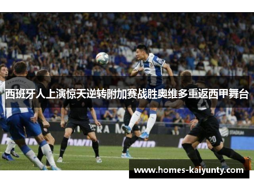 西班牙人上演惊天逆转附加赛战胜奥维多重返西甲舞台