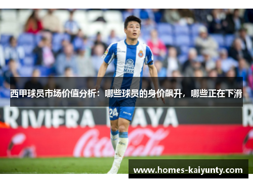 西甲球员市场价值分析：哪些球员的身价飙升，哪些正在下滑