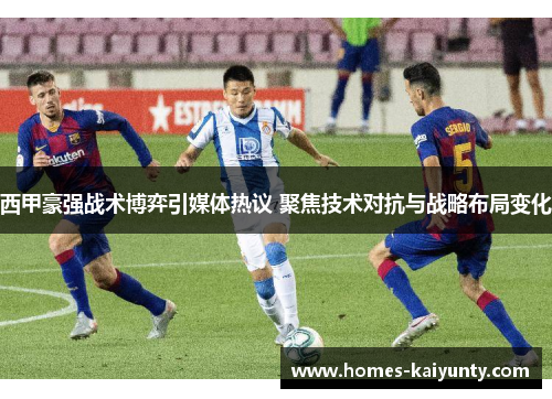 西甲豪强战术博弈引媒体热议 聚焦技术对抗与战略布局变化