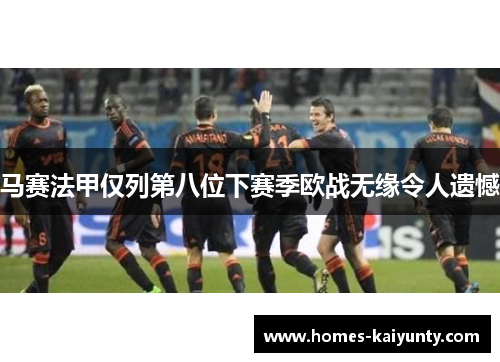 马赛法甲仅列第八位下赛季欧战无缘令人遗憾 马赛法甲仅列第八位下赛季欧战无缘令人遗憾