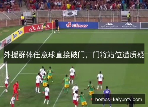 外援群体任意球直接破门，门将站位遭质疑