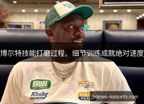 博尔特技能打磨过程，细节训练成就绝对速度