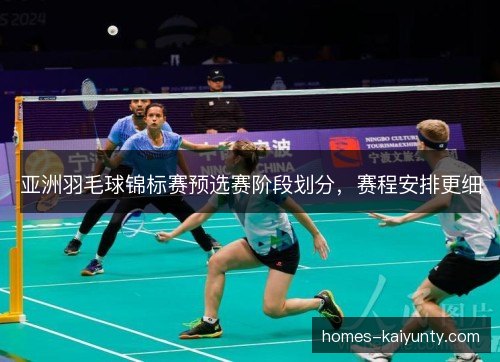 亚洲羽毛球锦标赛预选赛阶段划分,赛程安排更细 亚洲羽毛球锦标赛预选赛阶段划分,赛程安排更细